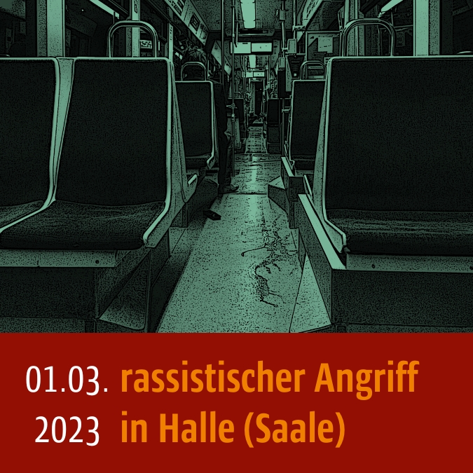Straßenbahn im Inneren mit leeren Sitzen. Bild ist leicht grünlich gefärbt. Unter dem Bild steht: 01.03.2023 rassistischer Angriff in Halle (Saale)